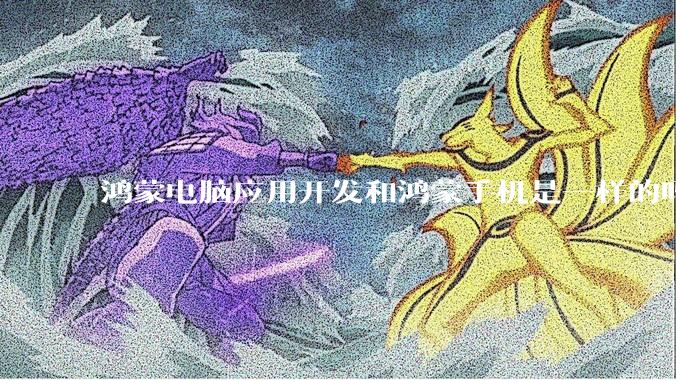 鸿蒙电脑应用开发和鸿蒙手机是一样的吗？