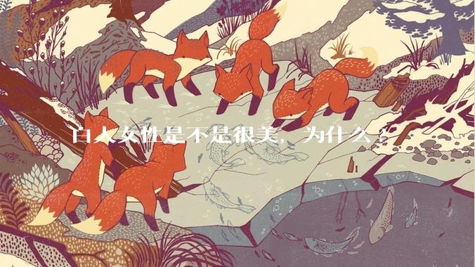 白人女性是不是很美，为什么?