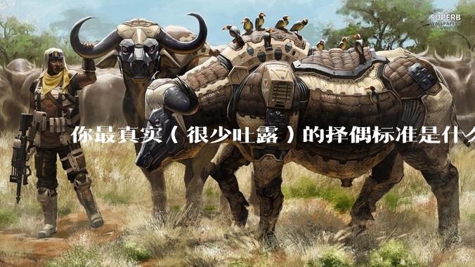 你最真实（很少吐露）的择偶标准是什么？