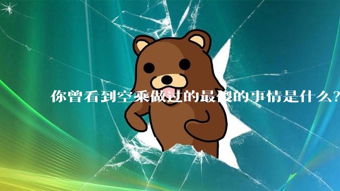 你曾看到空乘做过的最傻的事情是什么？