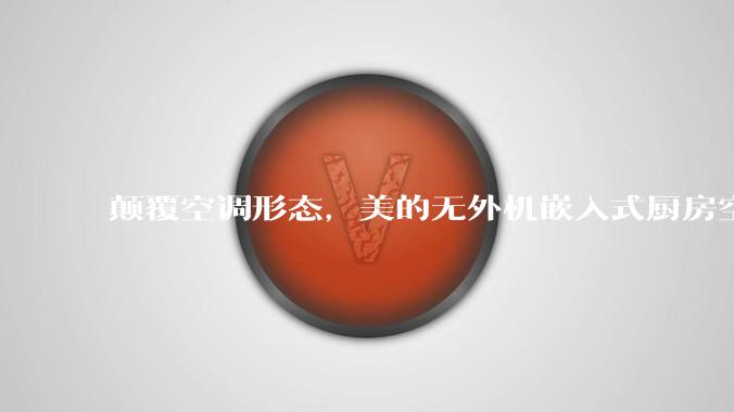 颠覆空调形态，美的无外机嵌入式厨房空调新品是黑科技还是噱头？