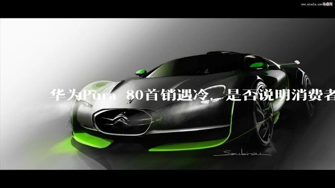 华为Pura 80首销遇冷，是否说明消费者已经开始对麒麟芯片性能有所觉醒？