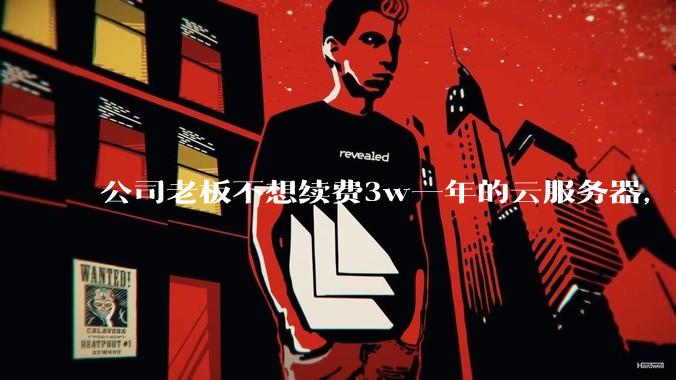 公司老板不想续费3w一年的云服务器，合理吗？